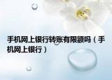 手機(jī)網(wǎng)上銀行轉(zhuǎn)賬有限額嗎（手機(jī)網(wǎng)上銀行）