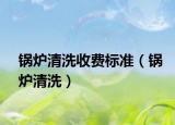 鍋爐清洗收費標準（鍋爐清洗）