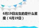 6月19日出生的是什么星座（6月19日）