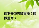 保羅蓋帝男鞋直播（保羅蓋帝）