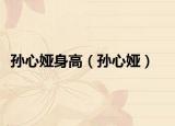 孫心婭身高（孫心婭）