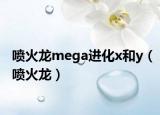 噴火龍mega進(jìn)化x和y（噴火龍）