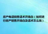 房產(chǎn)電話銷售話術(shù)開場(chǎng)白（如何進(jìn)行房產(chǎn)銷售開場(chǎng)白及話術(shù)怎么說(shuō)）