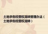 土地承包經(jīng)營權(quán)流轉(zhuǎn)管理辦法（土地承包經(jīng)營權(quán)流轉(zhuǎn)）