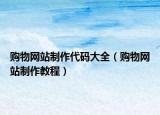 購物網(wǎng)站制作代碼大全（購物網(wǎng)站制作教程）