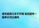 壁布能用幾年不開縫 貼完壁布一般多長可以通風(fēng)