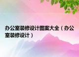 辦公室裝修設(shè)計(jì)圖案大全（辦公室裝修設(shè)計(jì)）