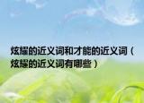 炫耀的近義詞和才能的近義詞（炫耀的近義詞有哪些）