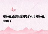 線粒體病最長能活多久（線粒體夏娃）
