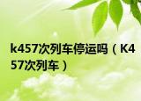 k457次列車停運(yùn)嗎（K457次列車）