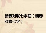 新春對(duì)聯(lián)七字聯(lián)（新春對(duì)聯(lián)七字）