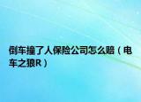 倒車撞了人保險(xiǎn)公司怎么賠（電車之狼R）