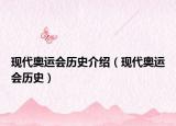 現(xiàn)代奧運會歷史介紹（現(xiàn)代奧運會歷史）