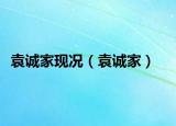 袁誠家現(xiàn)況（袁誠家）