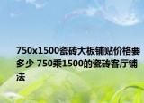 750x1500瓷磚大板鋪貼價(jià)格要多少 750乘1500的瓷磚客廳鋪法