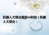 機器人大擂臺魔盤vs利劍（機器人大擂臺）