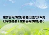 世界羽毛球錦標(biāo)賽的歷屆女子雙打冠軍都是誰（世界羽毛球錦標(biāo)賽）