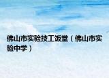 佛山市實驗技工飯?zhí)茫ǚ鹕绞袑嶒炛袑W(xué)）