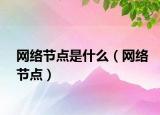 網(wǎng)絡(luò)節(jié)點(diǎn)是什么（網(wǎng)絡(luò)節(jié)點(diǎn)）