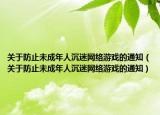 關(guān)于防止未成年人沉迷網(wǎng)絡(luò)游戲的通知（關(guān)于防止未成年人沉迷網(wǎng)絡(luò)游戲的通知）