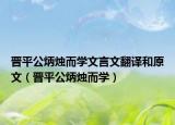 晉平公炳燭而學(xué)文言文翻譯和原文（晉平公炳燭而學(xué)）