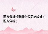 配方分析檢測哪個公司比較好（配方分析）