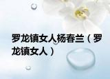 羅龍鎮(zhèn)女人楊春蘭（羅龍鎮(zhèn)女人）