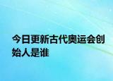 今日更新古代奧運(yùn)會(huì)創(chuàng)始人是誰