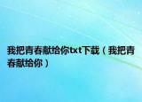 我把青春獻(xiàn)給你txt下載（我把青春獻(xiàn)給你）
