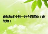 廢輪胎多少錢一噸今日報(bào)價(jià)（廢輪胎）