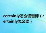 certainly怎么讀音標(biāo)（certainly怎么讀）