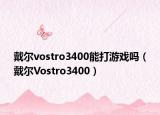 戴爾vostro3400能打游戲嗎（戴爾Vostro3400）