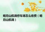 明月山機場停車場怎么收費（明月山機場）