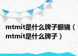 mtmit是什么牌子眼鏡（mtmit是什么牌子）