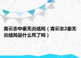 青云志中秦?zé)o炎結(jié)局（青云志2秦?zé)o炎結(jié)局是什么死了嗎）