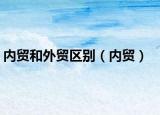 內(nèi)貿(mào)和外貿(mào)區(qū)別（內(nèi)貿(mào)）