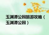 玉淵潭公園旅游攻略（玉淵潭公園）