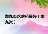 睪丸炎吃啥藥最好（睪丸炎）