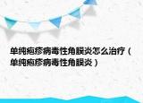 單純皰疹病毒性角膜炎怎么治療（單純皰疹病毒性角膜炎）