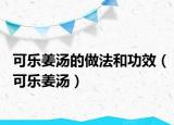 可樂(lè)姜湯的做法和功效（可樂(lè)姜湯）