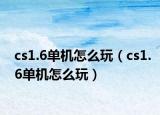 cs1.6單機(jī)怎么玩（cs1.6單機(jī)怎么玩）