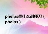 phelps是什么剃須刀（phelps）