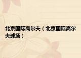 北京國際高爾夫（北京國際高爾夫球場）
