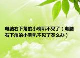 電腦右下角的小喇叭不見了（電腦右下角的小喇叭不見了怎么辦）