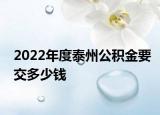 2022年度泰州公積金要交多少錢