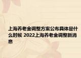 上海養(yǎng)老金調(diào)整方案公布具體是什么時(shí)候 2022上海養(yǎng)老金調(diào)整新消息