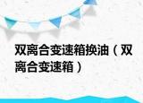 雙離合變速箱換油（雙離合變速箱）