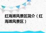 紅海灘風(fēng)景區(qū)簡(jiǎn)介（紅海灘風(fēng)景區(qū)）