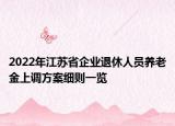 2022年江蘇省企業(yè)退休人員養(yǎng)老金上調(diào)方案細(xì)則一覽