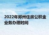 2022年鄭州住房公積金業(yè)務(wù)辦理時(shí)間